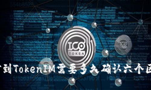 挖矿到TokenIM需要多久确认六个区块？