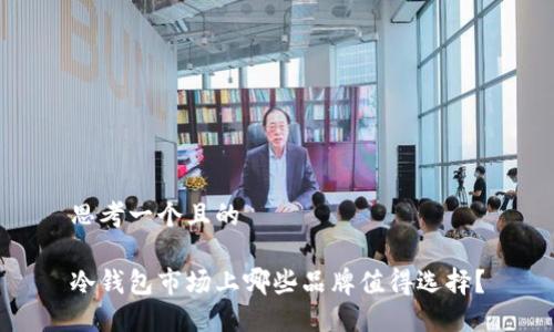 思考一个且的

冷钱包市场上哪些品牌值得选择？