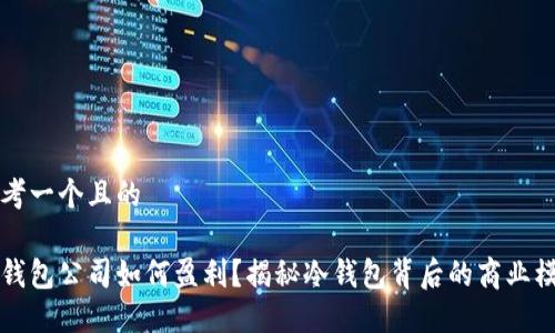 思考一个且的

冷钱包公司如何盈利？揭秘冷钱包背后的商业模式