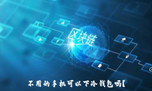   
不用的手机可以下冷钱包吗？