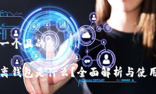 思考一个且的

冷隔离钱包是什么？全面解析与使用指南