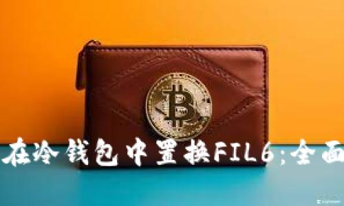 如何在冷钱包中置换FIL6：全面指南
