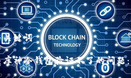 思考的与关键词

如何解决库神冷钱包验证不了的问题：全面指南