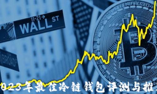 
2023年最佳冷链钱包评测与推荐