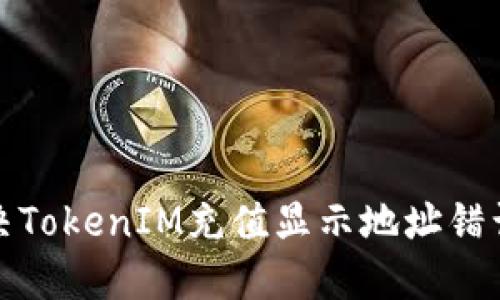 如何解决TokenIM充值显示地址错误的问题
