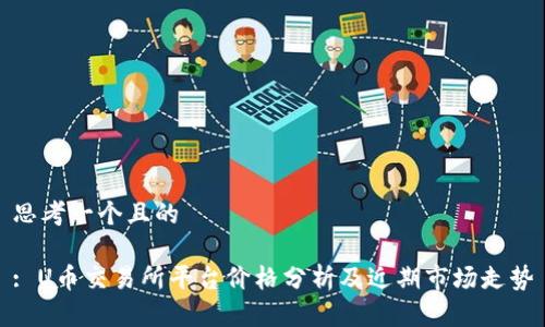 思考一个且的

: U币交易所平台价格分析及近期市场走势