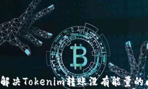 
如何解决Tokenim转账没有能量的问题？