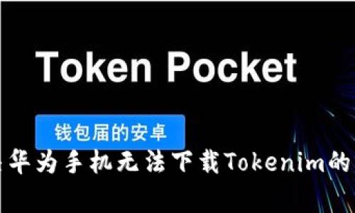 如何解决华为手机无法下载Tokenim的常见问题