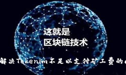 如何解决Tokenim不足以支付矿工费的问题？