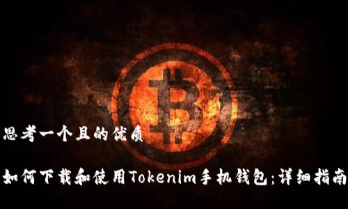 思考一个且的优质

如何下载和使用Tokenim手机钱包：详细指南