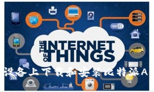 如何在苹果设备上下载和安装比特派APP：完整指南