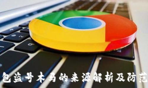   
冷钱包盗号木马的来源解析及防范对策