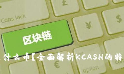 KCASH是什么币？全面解析KCASH的特点和应用