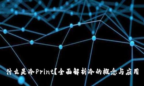 什么是冷Print？全面解析冷的概念与应用