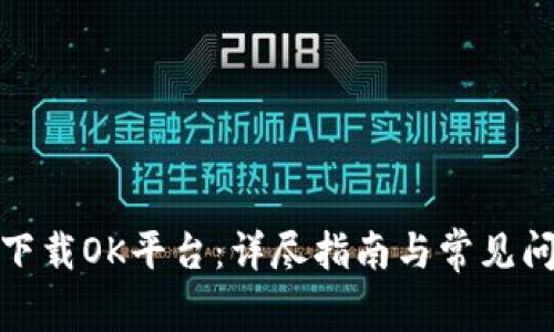 : 如何下载OK平台：详尽指南与常见问题解答