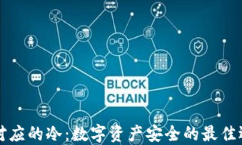 
相对应的冷：数字资产安全的最佳选择